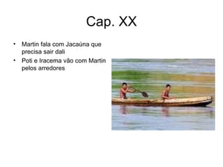 Cap. XX Martin fala com Jacaúna que precisa sair dali Poti e Iracema vão com Martin pelos arredores 