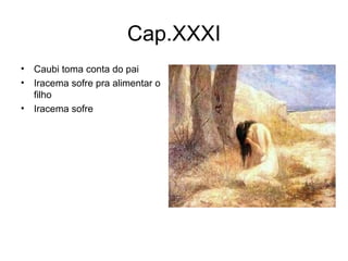 Cap.XXXI Caubi toma conta do pai Iracema sofre pra alimentar o filho Iracema sofre 