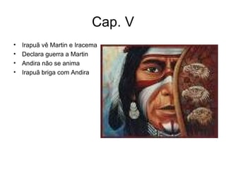 Cap. V Irapuã vê Martin e Iracema Declara guerra a Martin Andira não se anima Irapuã briga com Andira 