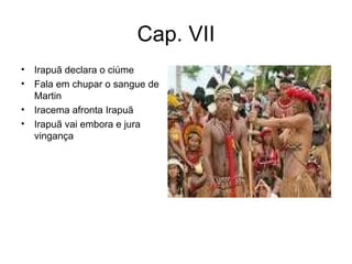 Cap. VII Irapuã declara o ciúme Fala em chupar o sangue de Martin Iracema afronta Irapuã Irapuã vai embora e jura vingança 