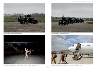 Página 14 de 120
Demonstração de capacidades do 8 CN Demonstração de capacidades do 8 CN
Embarque para projeção no Aeródromo de Trânsito n.º 1 em Figo Maduro Chegada ao Afeganistão ‐ Aeroporto Internacional de Cabul ‐ KAIA
100
Portugal ‐ 12 anos de parƟcipação na ISAF
 
