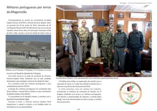 Militares portugueses por terras
doAfeganistão
Correspondendo ao convite do comandante da Kabul
Capital Divison Qadam Shah(CAPDIV), Tenente‐General ,
no passado dia 03 de junho de 2014, elementos do 8º
ConƟngente Nacional (8º CN) efetuaram mais uma visita de
trabalho; Desta feita à Base de Operações Avançada (FOB)
de , situada a norte da cidade de Cabul, onde seDeh‐e Sabz
encontrao6ºBatalhão( )da1ªBrigada.Kandak
Esta visita insere‐se na ação de comando do Tenente‐
General , frequente com as suas unidadesQadam Shah
destacadasequeprotegemoexteriordacidadedeCabul.
Foi a primeira visita dos militares portugueses a uma
unidadedestacadada CAPDIV.
A equipa dos militares portugueses foi consƟtuída pelo
Senior Advisor, Coronel Nuno Cardoso e mais 4 elementos
da (MAT).MilitaryAdvisorTeam
O Comandante do 6º recebeu a comiƟva com aKandak
agradávelhospitalidadeafegã.
Durante a visita, o Tenente General Qadam Shah
inspecionou o campo e assisƟu a um sobre asbrieﬁng
aƟvidadesemcursopelobatalhão.
O teve enfâse na explanação das tarefas para abrieﬁng
operação de apoio à 2ª volta das eleições presidenciais, a
decorrernopróximodia14dejunhode2014.
A visita terminou com um almoço de trabalho,
envolvendo os militares do Comando da Divisão, da 1ª
Brigada, enƟdades civis locais e os militares portugueses,
que Ɵveram a oportunidade de saborear a comida ơpica
afegã, num local descontraído em pleno campo, à sombra
deumaamoreira.
Página 14 de 120
Militares do 6º Kandak/ 2ª Brigada/ 111ª Divisão, em treino.
Coronel Nuno Cardoso, com representantes das insƟtuições governamentais locais.
115
Portugal ‐ 12 anos de parƟcipação na ISAF
 