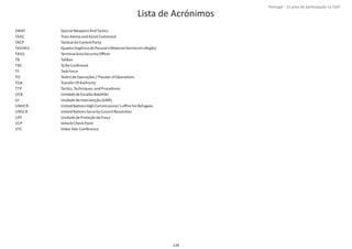 Página 14 de 120
139
Lista de Acrónimos
SWAT
TAAC
TACP
TASHKIL
TASO
TB
TBC
TF
TO
TOA
TTP
UEB
UI
UNHCR
UNSCR
UPF
VCP
VTC
SpecialWeaponsAndTacƟcs
TrainAdviseandAssistCommand
TacƟcalAirControlParty
QuadroOrgânicodePessoaleMaterial(termoemafegão)
TerminalAreaSecurityOﬃcer
TaliBan
ToBeConﬁrmed
TaskForce
TeatrodeOperações/TheaterofOperaƟons
TransferOfAuthority
TacƟcs,Techniques,andProcedures
UnidadedeEscalãoBatalhão
UnidadedeIntervenção(GNR)
UnitedNaƟonsHighCommissioner'soﬃceforRefugees
UnitedNaƟonsSecurityCouncilResoluƟon
UnidadedeProteçãodaForça
VehicleCheckPoint
VideoTele‐Conference
Portugal ‐ 12 anos de parƟcipação na ISAF
 