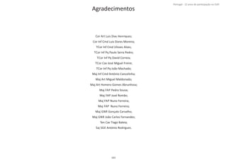 Página 14 de 120
141
Agradecimentos
Cor Art Luis Dias Henriques;
Cor Inf Cmd Luis Dores Moreira;
TCor Inf Cmd Ulisses Alves;
TCor Inf Pq Paulo Serra Pedro;
TCor Inf Pq David Correia;
TCor Cav José Miguel Freire;
TCor Inf Pq João Machado;
Maj Inf Cmd António Cancelinha;
Maj Art Miguel Maldonado;
Maj Art Homero Gomes Abrunhosa;
Maj FAP Pedro Sousa;
Maj FAP José Romão;
Maj FAP Nuno Ferreira;
Maj FAP Nuno Ferreira;
Maj GNR Gonçalo Carvalho;
Maj GNR João Carlos Fernandes;
Ten Cav Tiago Baleia;
Saj SGE António Rodrigues.
Portugal ‐ 12 anos de parƟcipação na ISAF
 
