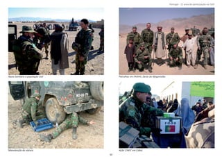 Página 14 de 120
8º Contingente Nacional
Apoio Sanitário à população civil Patrulhas em FARAH, Oeste do Afeganistão
Manutenção de viatura Ação CIMIC em Cabul.
39
Portugal ‐ 12 anos de parƟcipação na ISAF
 
