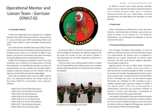 OperaƟonal Mentor and
Liaison Team ‐ Garrison
(OMLT‐G)
1.IntroduçãoeMissão
O fator mais signiﬁcaƟvo para a garanƟa de um Afghan
NaƟonal Army (ANA) inteiramente eﬁcaz e autossuﬁciente
é o apoio prestado pelas NATO OperaƟonal Mentor and
Liaison Teams (OMLT) e pelas Embedded Training Teams
(ETT).
O Conselho Superior de Defesa Nacional (CSDN), de 26 de
Julho de 2007 deu parecer favorável à proposta do Governo
Português para o envio, no 1º trimestre de 2008, de uma
Equipa, com cerca de 15 elementos, para apoio à formação
doExércitoAfegãoduranteumperíodode6meses.
A OMLT seria empregue no âmbito do “serial” 9.01.3.9 da
Combined Joint Statement Of Requirements (CJSOR)
desenvolvendo a sua aƟvidade de assessoria no interior do
aquartelamento de uma Unidade de Guarnição Afegã e
respeƟvo campo de manobras em PeC, situado a Este de
Cabuleacercade20KmdocentrodacapitalAfegã.
Tendo sido consƟtuídas desde março de 2008 a abril de
2012, oito OperaƟonal Mentor and Liaison Teams de
Guarnição (OMLT‐G), comandadas pelos seguintes
militares:
• OMLT‐G01: TCorInf CMD PedroSoares;
• ;OMLT‐G02: TCorArtGreenD.Henriques
• OMLT‐G03:TCorInfCostaSantos;
• OMLT‐G04:TCorArtLuisMonsanto;
• OMLT‐G05:TCorInf J.daSilvaPereira;
• OMLT‐G06:TCorInf OE CunhaGodinho;
•OMLT‐G07: TCorArtAntónioParadelo;
•OMLT‐G08: TCorArtJoséConceiçã .o
As primeiras OMLT‐G “serviram” na área da mentoria ao
EM da Unidade de Guarnição nº3 ( )Garrison Support Unit
do Corpo 201 situado em PeC, por forma a facilitar o
desenvolvimento de um ANA competente, proﬁssional e
autossuﬁciente.
Posteriormente, com a restruturação do ANA e a criação
da (111CapDiv),passouaseraunidade111ªCapitalDivision
de guarnição desta Divisão a ser mentorada pelos militares
portugueses.
As OMLT‐G, Ɵveram como missão genérica atribuída,
treinar, ensinar e mentorar em todas as áreas funcionais de
uma unidade de guarnição, para o conơnuo
desenvolvimento das suas capacidades incluindo
procedimentos de Estado‐Maior para operações, ao nível
Batalhão.
2.Organização
Foram consƟtuídas por militares dos 3 ramos das Forças
Armadas, maioritariamente do Exército, mas variaram ao
longo do tempo no seu número (11 a 30 militares),
dependendo a sua consƟtuição da integração ou não de
uma .ForceProtecƟon
3.PrincipaisaƟvidades/tarefasdesenvolvidas
Das principais aƟvidades desenvolvidas, na área da
mentoria,oesforçoconcentrou‐seessencialmentenoapoio
e na apresentação de soluções para os problemas e
obstáculos que surgiam diariamente nas diversas áreas
funcionais, tais como as de Pessoal, LogísƟca, Operações,
ComunicaçõeseEngenharia.
Segundo parecer da ISAF, as OMLT foram contributos
signiﬁcaƟvos que as nações deram para apoiar o
desenvolvimento e proﬁssionalização do ANA, no âmbito
do processo de transição. Portugal garanƟu durante quatro
anos o ensino, treino e mentoria da GSU do Campo Militar
de PeC. Terminado este ciclo, à luz dos diversos elogios
formulados por enƟdades da ISAF, considera‐se que o
trabalho realizado pelas sucessivas equipas foi notável e
sem dúvida dotou a GSU com as ferramentas e
conhecimentos necessários que permiƟram enfrentar os
desaﬁos, a avaliar pela dimensão e quanƟdade de
infraestruturasconstruídaseapoiosefetuados.
Uma imagem de graƟdão foi permanentemente passada
às equipas nacionais que transmiƟram as melhores práƟcas
em uso nas Forças Armadas Portuguesas, tendo valorizado
em ulƟma instância a imagem de Portugal quer perante os
nossosAliadosda NATO edoEstadoAfegão.
Página 14 de 120
8º Contingente Nacional
Transferência de Autoridade entre OMLT
50
Portugal ‐ 12 anos de parƟcipação na ISAF
 
