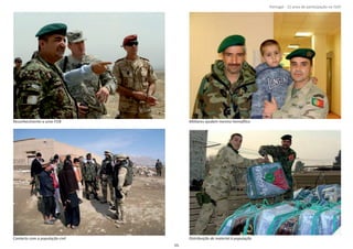 Página 14 de 120
8º Contingente Nacional
Reconhecimento a uma FOB Militares ajudam menino hemoİ lico
Contacto com a população civil Distribuição de material à população
55
Portugal ‐ 12 anos de parƟcipação na ISAF
 