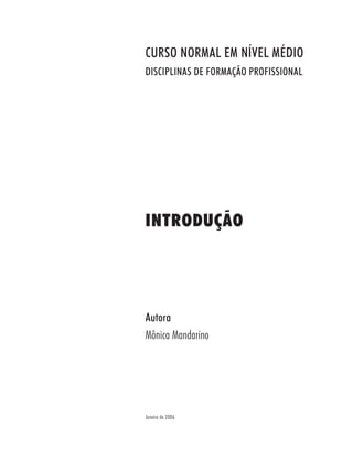 Autora
Mônica Mandarino
INTRODUÇÃO
Janeiro de 2006
CURSO NORMAL EM NÍVEL MÉDIO
DISCIPLINAS DE FORMAÇÃO PROFISSIONAL
 