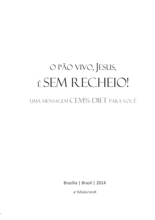 1
livroazul.com.br
Brasília | Brasil | 2014
4a Edição/2018
O Pão Vivo, Jesus,
é SEM recheio!
Uma mensagem CEM% diet para você
 