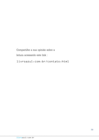 50
livroazul.com.br
Compartilhe a sua opinião sobre a
leitura acessando este link :
livroazul.com.br/contato.html
 
