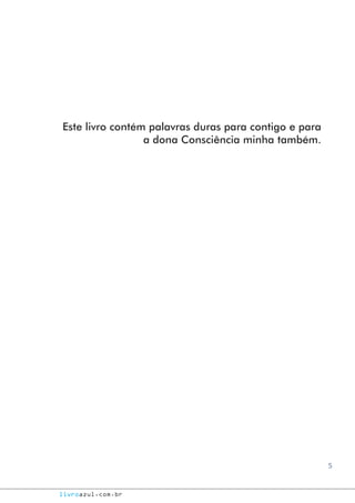 5
livroazul.com.br
Este livro contém palavras duras para contigo e para
a dona Consciência minha também.
 