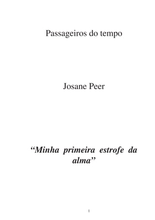Passageiros do tempo




       Josane Peer




“Minha primeira estrofe da
         alma”




              1
 