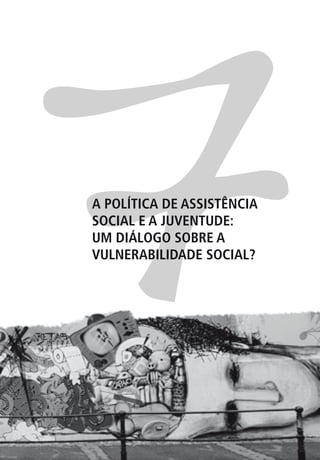 7
A POLÍTICA DE ASSISTÊNCIA
SOCIAL E A JUVENTUDE:
UM DIÁLOGO SOBRE A
VULNERABILIDADE SOCIAL?
 