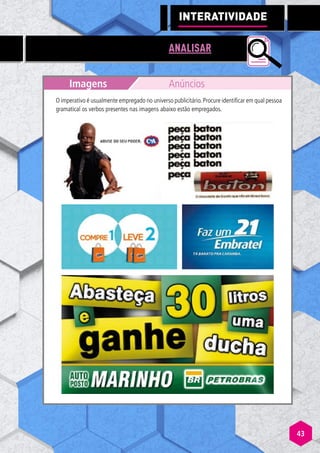 43
ANALISAR
Imagens Anúncios
O imperativo é usualmente empregado no universo publicitário.Procure identificar em qual pessoa
gramatical os verbos presentes nas imagens abaixo estão empregados.
INTERATIVI
A
A DADE
 