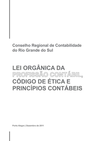 Conselho Regional de Contabilidade 
do Rio Grande do Sul 
LEI ORGÂNICA DA 
PROFISSÃO CONTÁBIL, 
CÓDIGO DE ÉTICA E 
PRINCÍPIOS CONTÁBEIS 
Porto Alegre | Dezembro de 2011 
 