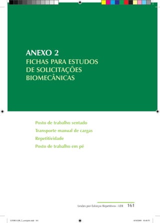 Lesões por Esforços Repetitivos - LER 161
Posto de trabalho sentado
Transporte manual de cargas
Repetitividade
Posto de trabalho em pé
ANEXO 2
FICHAS PARA ESTUDOS
DE SOLICITAÇÕES
BIOMECÂNICAS
LIVRO LER_2_corrigido.indd 161 8/10/2009 10:40:55
 