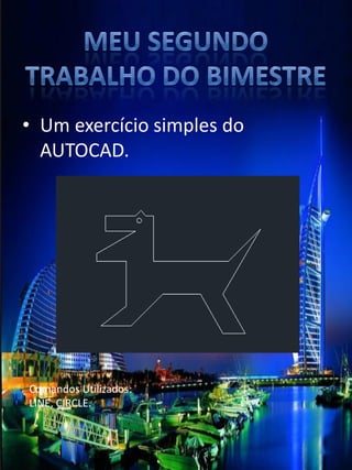 •Um exercício simples do AUTOCAD. 
Comandos Utilizados: 
LINE, CIRCLE.  
