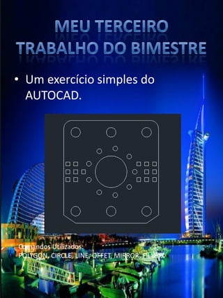 •Um exercício simples do AUTOCAD. 
Comandos Utilizados: POLYGON, CIRCLE, LINE, OFFET, MIRROR, FILLET.  
