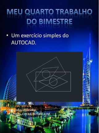 •Um exercício simples do AUTOCAD. 
Comandos Utilizados: 
POLYGON, CIRCLE, ROTATE, LINE.  