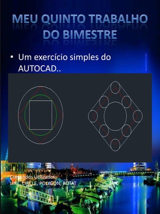 •Um exercício simples do AUTOCAD.. 
Comandos Utilizados: LINE, CIRCLE, POLYGON, ROTAT 