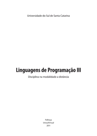 Universidade do Sul de Santa Catarina




Linguagens de Programação III
     Disciplina na modalidade a distância




                    Palhoça
                  UnisulVirtual
                      2011
 