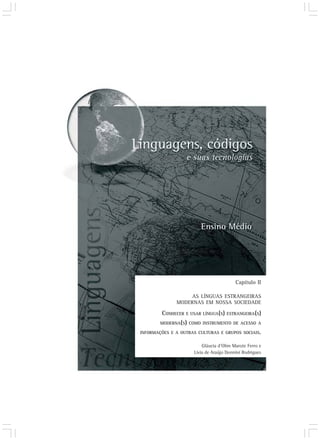 AS LÍNGUAS ESTRANGEIRAS
MODERNAS EM NOSSA SOCIEDADE
CONHECER E USAR LÍNGUA(S) ESTRANGEIRA(S)
MODERNA(S) COMO INSTRUMENTO DE ACESSO A
INFORMAÇÕES E A OUTRAS CULTURAS E GRUPOS SOCIAIS.
Capítulo II
Gláucia d’Olim Marote Ferro e
Lívia de Araújo Donnini Rodrigues
 