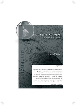 QUANDO AS PALAVRAS RESOLVEM FAZER ARTE...
ANALISAR, INTERPRETAR E APLICAR OS RECURSOS
EXPRESSIVOS DAS LINGUAGENS, RELACIONANDO TEXTOS
COM SEUS CONTEXTOS, MEDIANTE A NATUREZA, FUNÇÃO,
ORGANIZAÇÃO, ESTRUTURA DAS MANIFESTAÇÕES, DE
ACORDO COM AS CONDIÇÕES DE PRODUÇÃO E RECEPÇÃO.
Capítulo V
José Luís M. L. Landeira
 