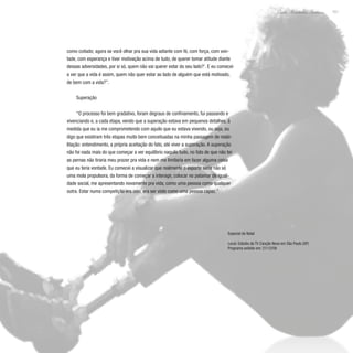 151
Paulo Alexandre Barbosa
como coitado; agora se você olhar pra sua vida adiante com fé, com força, com von-
tade, com esperança e tiver motivação acima de tudo, de querer tomar atitude diante
dessas adversidades, por si só, quem não vai querer estar do seu lado?’. E eu comecei
a ver que a vida é assim, quem não quer estar ao lado de alguém que está motivado,
de bem com a vida?”.
Superação
“O processo foi bem gradativo, foram degraus de confinamento, fui passando e
vivenciando e, a cada etapa, vendo que a superação estava em pequenos detalhes, à
medida que eu ia me comprometendo com aquilo que eu estava vivendo, ou seja, eu
digo que existiram três etapas muito bem conceituadas na minha passagem de reabi-
litação: entendimento, a própria aceitação do fato, até viver a superação. A superação
não foi nada mais do que começar a ver equilíbrio naquilo tudo, no fato de que não ter
as pernas não tiraria meu prazer pra vida e nem me limitaria em fazer alguma coisa
que eu teria vontade. Eu comecei a visualizar que realmente o esporte seria não só
uma mola propulsora, da forma de começar a interagir, colocar no patamar de igual-
dade social, me apresentando novamente pra vida, como uma pessoa como qualquer
outra. Estar numa competição era isso, era ser visto como uma pessoa capaz.”
Especial de Natal
Local: Estúdio da TV Canção Nova em São Paulo (SP)
Programa exibido em: 21/12/08
 