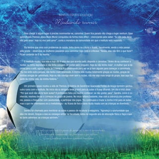 178 Lição deVida
Para chegar a algum lugar é preciso movimentar-se, caminhar. Quem fica parado não chega a lugar nenhum. Esse
aprendizado Thereza Jesus Alves Muniz conquistou da forma mais difícil – vivenciando para saber. “Eu vim pela dor e
não pelo amor; hoje eu vivo pelo amor”, conta a moradora da comunidade em que o instituto está instalado.
Ela lembra que vivia com problemas de saúde, tinha dores na coluna e ficava, literalmente, vendo a vida passar
pela janela – observava as mulheres passando para caminhar logo cedo e criticava: “Nossa, elas não têm o que fazer?
Ficam andando às 6 da manha.”
O instituto mudou sua vida e hoje ela é uma das que acorda cedo, disposta a caminhar. “Antes de eu conhecer o
núcleo, eu tinha depressão e não tinha coragem de contar para ninguém. Hoje eu não tenho mais”. A mulher que ia da
cama para o sofá, agora acorda às 5 horas e fica observando para ver se já tem alguém para começar a caminhada.
“Eu me sinto outra pessoa, não tenho mais depressão. A minha vida mudou totalmente graças ao núcleo, graças às
minhas amigas de caminhada. Hoje eu não consigo viver sem o núcleo, não me vejo mais longe do grupo. Isso aqui faz
parte da minha vida, da minha história.”
Um primeiro passo mudou a vida de Thereza. A história de Sandrimar Aparecida Freitas de Araújo também ganhou
outro rumo com o instituto. No início ela ia obrigada levar a irmã para as aulas e ficava olhando. Um dia a irmã disse:
“Por que você não vai lá fazer aulas? A professora falou pra você ir conhecer; se não gostar, para”. Sandra, como é co-
nhecida, resolveu tentar e começou no grupo de jovens. No início faltava bastante, mas com a cobrança dos professo-
res, passou a frequentar com assiduidade, a participar dos jogos. “Eu continuava a trazer a minha irmã para as aulas,
mas o que me interessava era a metodologia - eu ficava de fora e dava muita risada com as crianças se divertindo.”
Sandra foi chamada para monitorar as aulas e passou de ex-aluna à estagiária. “Agradeço a oportunidade que
eles me deram. Graças a isso eu consegui entrar na faculdade, estou no segundo ano de educação física e faço o que
eu tanto admirava: as crianças sorrirem.”
Instituto Esporte & Educação
Mudando rumos
“O que vale na vida não é o ponto de partida, e sim a caminhada.
Caminhando e semeando, no fim terás o que colher.”
Cora Coralina, escritora e poetisa brasileira
 