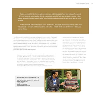 197
Paulo Alexandre Barbosa
Na área continental de São Vicente, região carente em que está instalada a Vila Ponte Nova Instituição Promocional
– VIP, a irmã Dolores fez outros trabalhos. Além da organização do bairro Vila Ponte Nova, ela ajudou a construir a Cape-
la Nossa Senhora da Esperança, posto de saúde, centro comunitário, escola, um centro de parto normal, além de outras
iniciativas.
A VIP é uma escola profissionalizante com cursos de informática, manutenção de microcomputadores, costura indus-
trial, panificação e confeitaria, cabeleireiros, elétrica, entre outros. A entidade atende cerca de 800 jovens e adultos, por
ano, nas oficinas.
“O trabalho que a irmã desenvolveu aqui transformou completamente a realidade:
não tinha água, luz, era uma área de ocupação. As pessoas vinham para cá e no
início colocavam quatro paus e uma lona em cima para poder se abrigar. Desde essa
época, a irmã começou a vir para cá com objetivo de acompanhar essa população e
organizar para que fosse buscar seus direitos básicos, desde água, luz e depois
evoluindo para posto de saúde, escola de primeira a quarta série no início, evoluindo
para escola profissionalizante, preocupada com mercado de trabalho e o desempre-
go que estava crescente.”
Cleusa Maria Coelho, professora e membro da diretoria
“Trabalhar com a irmã Dolores pra mim
foi mais do que gratificante, porque cada
vez que ela falava coisas pra gente era um
aprendizado. O mais bonito é que ela gosta-
va muito dos pobres e quis transmitir isso
pra gente. Muitas vezes ela falava que a
fé sem ação é morta. Então, alem de ter fé,
que nos transmitia em Deus, a gente tem que
lutar pelos pobres e o mais bonito da irmã
era isso. Seu maior ensinamento foi do amor
ao próximo. Foi uma pessoa que veio para
dar vida pra todo mundo e ela falava de uma
passagem bíblica – ‘eu vim para que todos
tenham vida, e vida em plenitude’. Saiu da Es-
panha, veio para o Brasil justamente para
isso, para que todos nós tivéssemos vida.”
Claudiana Souza de Andrade, membro da comunidade
“Eu era uma pacata dona de casa, com marido alcoólatra e dificuldade
financeira. Através de uma aluna, eu conheci a entidade e me matriculei
no curso de panificação. E completei o curso, e depois fiz o de confeita-
ria. Um dia a irmã falou pra mim que eu seria a próxima professora a dar
aula. Eu assumi a minha turma e estou até hoje dando aula. Dá prazer
ver as alunas chegarem aqui e dizer: montei minha padaria, outros, tra-
balhando no shopping, enfim, os alunos empregados.”
Francisca Elenira Araújo do Nascimento, professora de curso de panificação e confeitaria
Vila Ponte Nova Instituição Promocional – VIP
Local: Rua Nova Rio de Janeiro, nº 319- Jardim Irmã
Dolores- São Vicente (SP)
Fundação: 1997
Contato: (13) 3566-0240
Programa exibido em: 05/07/09
 