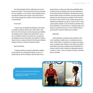 213
Paulo Alexandre Barbosa
Especial com a secretária de Assistência Social Rita Passos
Local: Estúdio da TV Canção Nova de São Paulo (SP)
Programa exibido em: 27/09/09
Com tantas atribuições, Rita faz malabarismo para arrumar
tempo para a família. “O pouco tempo que nós temos, procuramos
tê-lo com qualidade. Eu, meu marido e nossas duas filhas sempre
que podemos jantamos juntos. Quando a gente coloca Deus no
meio, sempre consegue dar um jeitinho, arrumar tempo para tudo,
vai administrando.”
Terceiro setor
“O terceiro setor, as entidades são fantásticas. Elas realizam
um trabalho maravilhoso. Ajudam muito o Poder Público e elas
fazem com amor, até porque a maioria das pessoas que trabalham
nas entidades sociais é voluntária. Elas realmente têm o dom e
isso é maravilhoso. A gente fica muito feliz com o compromisso
das entidades sociais que desenvolvem esse trabalho em todas as
cidades. Existe um repasse do Estado de São Paulo para entidades,
designado conforme o conselho municipal das cidades.”
Nota Fiscal Paulista
“O Estado apresentou um projeto na Assembleia Legislativa
que foi aprovado, que é da Nota Fiscal Paulista, em que o con-
tribuinte pode ter até 30% do ICMS de volta. Até então eram as
pessoas físicas ou jurídicas que tinham essa possibilidade. Agora
foi aberto para que as entidades sociais, que são cadastradas no
pró-social da Secretaria de Assistência e Desenvolvimento Social,
possam também receber esse benefício. As pessoas podem ajudar
passando suas notas fiscais para as entidades, de três maneiras:
não colocar o número de CPF na nota e entregar depois para uma
entidade social cadastrada, não colocar o número de CPF na nota e
a própria pessoa cadastrar no site em benefício da entidade social
de sua preferência. E a terceira forma é o contribuinte pegar a nota
fiscal com o próprio CPF, inscrever no site em benefício próprio e
quando receber o benefício, transferir para a entidade.”
Voluntariado
“Quero parabenizar as pessoas que são voluntárias e dizer
como é importante o trabalho social, e as entidades sociais aju-
darem o Poder Público. É importante que as pessoas que queiram
iniciar um trabalho social, verifiquem na sua cidade o que está fal-
tando. Muitas vezes todas as entidades acabam trabalhando com
crianças e deixam de lado o trabalho com dependentes químicos
ou idosos. É a união – cada um ocupando seu espaço e atendendo
toda a comunidade.”
 