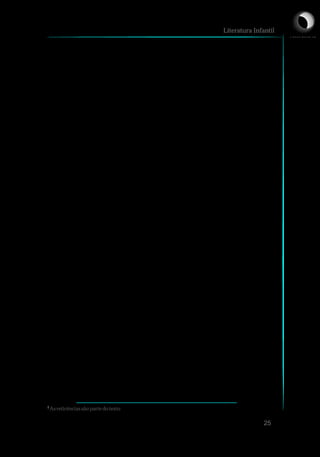 determinado personagem ou lugar, mostrar que não
percebeu o jeito como o autor construiu suas frases e ir
dando as pausas nos lugares errados, fragmentando o
parágrafo porque perdeu o fôlego ou fazendo ponto
final, quando a idéia continuava deslizante, na página
ao lado... Pior ainda, ficar escandalizado com uma
determinada fala, ou gaguejar ruborizado porque
encontrou um palavrão, uma palavra desconhecida,
uma gíria nova, uma expressão que o adulto leitor não
usa normalmente... Aí não há como segurar a sensação
de ridículo e mal-estar, e tudo degringola... Não é
apenas no terreno da leitura das palavras que a
dificuldade pode surgir... E o conteúdo da história, as
relações entre personagens, as mentiras que ela pode
colocar, os preconceitos que pode passar, a fragilidade
duma narrativa onde não acontece absolutamente
nada. Como enfrentar os olhares dispersos, as caras de
lástima? Daí a importância de se conhecer o livro
antes. Para poder contá-lo com emoção, confiança...
Não importa se a narrativa é longa, curta, de muito
antigamente ou dos dias atuais, lendas, histórias em
forma de poesia. Qualquer uma, desde que seja
conhecida do contador, escolhida porque ele a ache
particularmente bela ou boa, porque tenha uma boa
trama, seja divertida ou inesperada ou porque dê
margem para alguma discussão, ou porque acalme
uma aflição.
E, para que isso ocorra, é importante criar clima de encanto,
respeitar o tempo para o imaginário de cada criança, construir seu cenário,
visualizar seus monstros, criar seus dragões, ouvir o galope do cavalo e
outrascoisasmais.
É bom saber começar o momento da contação. A introdução deve
ser clara e precisa, criando a ação. Também não precisa ter pressa de
acabar, importa curtir cada momento, respeitar o ritmo e dizer que a
história acabou de um jeito especial: “E, assim, acabou a história. Entrou
porumaporta, saiuporoutra,quemquiserque conteoutra...”
Literatura Infantil
25
Asreticênciassãoparte dotexto
1
1
L I C E N C I A T U R A E M
 
