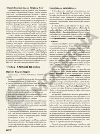 • Etapa II: Encenação da peça O Big Bang Brasil
Agora vocês vão comunicar Ciência de foma artística en-
cenando a peça OBigBangBrasil. Essa peça consiste em texto
lúdico sobre a história da Cosmologia no século XX, desde a
criação da relatividade geral, por volta de 1917, até as desco-
bertasdosatéliteCobe,nadécadade1990.Éinspiradaemum
realityshow, em que um apresentador de um programa deTV
dialogacompersonagensdahistóriadaCosmologia:Einstein,
Friedmann, Lemaître, Gamow, Hoyle, Penzias e Smoot. Em
meio às controvérsias, surge a disputa entre a teoria do Big
Bang, segundo a qual o Universo teve um começo, defendida
porGeorgeGamow,eateoriadoEstadoEstacionário,segundo
a qual o Universo sempre existiu, defendida por Fred Hoyle.
A peça é dividida em 3 momentos e pode ser encenada
com três grupos diferentes: 5 integrantes na primeira parte,
4nasegundae7naterceira,totalizando16estudantesatuando.
Os outros grupos podem se responsabilizar pela produção da
encenação, como figurino, cenário, divulgação, apoio técnico,
sonoplastia, composição das torcidas que aparecem nos mo-
mentos de“eliminação”dos personagens do jogo. Para acessar
oartigodeHenriqueeColomboJúnior(2011),oqualapresenta
o texto da peça, digite em um navegador o título “Big Bang
Brasil: uma peça teatral com abordagem histórico-filosófica
para o ensino de Cosmologia”. Ele está disponível nas Atas do I
SimpósioNacionaldeEducaçãoemAstronomia(linkparaaces-
so: <https://sab-astro.org.br/wp-content/uploads/2017/03/
SNEA2011_TCO1.pdf>. Acesso em: 26 maio 2020.).
Tema 2 – A formação dos átomos
Objetivos de aprendizagem
Espera-se que, ao término deste Tema, o estudante seja
capaz de:
• Explicar os processos de formação dos elementos quími-
cos a partir do processo de fusão nuclear.
• Discutir criticamente sobre as modificações dos modelos
de constituição da matéria baseado em observações
empíricas.
• Explicar a origem da variação isotópica dos elementos
químicos e sua distribuição diferencial no Universo.
• Interpretar e representar modelos explicativos da cons-
tituição da matéria para construir, avaliar e justificar
conclusões sob uma perspectiva científica.
• Discutirasteoriasenvolvendoadistribuiçãoeletrônicados
elementos químicos e a lei periódica propostas em dife-
rentes épocas comparando com as teorias e organização
periódica aceitas atualmente.
• Utilizar a representação da tabela periódica para explicar
o agrupamento dos elementos químicos de acordo com
suas características comuns relacionadas aos modelos
subatômicos e utilizar suas informações para o entendi-
mento da Vida, da Terra e do Cosmos.
• Comunicar,pormeiodalinguagemcientífica,osresultados
das teorias envolvendo a distribuição eletrônica dos ele-
mentos químicos e sua representação periódica, interpre-
tandotabelas,símbolos,códigosesistemasdeclassificação.
Subsídios para o planejamento
O Tema 2 deve ser trabalhado pelo professor do com-
ponente curricular Química. O foco deste Tema é discutir a
formação dos átomos no Universo que compõe a matéria.
Sua abordagem requer a apreensão de uma quantidade de
conceitos abstratos e considerados de difícil apreensão pelos
estudantes, conforme vem sendo discutido pela literatura
especializada.
O estudo do Tema será dividido em três etapas: a leitura
e discussão do tópico A fusão nuclear e a formação dos
núcleos atômicos; a explicação dialogada dos tópicos Cons-
tituição atômica e Espectros atômicos utilizando recursos
multimídia;eumametodologiaativaqueenvolveasimulação
e encenação de uma conferência científica para trabalhar o
tópico Tabela periódica e configuração eletrônica.
• 1a
etapa
InicieaaberturadoTemamostrandoumatabelaperiódica
aos estudantes e questione de que forma eles pensam que
uma variedade grande de elementos naturais, encontrados
na Tabela, foram formados ao longo da história do Universo.
Acolha as respostas oralmente e faça a mediação das hi-
póteses levantadas explicitando que as respostas a esses
questionamentos serão encontradas ao longo da unidade.
Essa dinâmica de sondagem inicial ativa os conhecimentos
prévios dos estudantes, proporcionado uma aprendizagem
mais significativa, porque parte do que ele já sabe ou supõe
sobreoassunto.Deixeclaroquenessemomentonãohácerto
ou errado, todas as hipóteses são bem-vindas.
Solicite aos estudantes a leitura e o resumo das prin-
cipais ideias do tópico A fusão nuclear e a formação dos
núcleos atômicos e do texto “Fonte de ouro e régua do
universo”indicado na seção Fique por dentro. Em seguida,
oriente-os a formarem grupos para partilharem suas ano-
tações e responderem aos seguintes questionamentos:“De
onde vem a energia das estrelas?”;“Como o sol nos ilumina
todos os dias?”; “Como núcleos mais pesados que o hélio
são gerados?”; “Qual o significado da figura 2.1?”; “Como
é possível a formação de átomos mais pesados que ferro?”;
“Todos os elementos químicos são formados pelo processo
de fusão nuclear?”.
Na sequência promova uma discussão questionando os
estudantes sobre o que entendem por nucleossíntese e fusão
nuclear. Deixe claro que a formação dos elementos leves no
Universoprimordialedoselementosmaispesadosnasestrelas
ocorreram por um processo de reação nuclear denominado
fusão nuclear – um processo que agrega prótons e nêutrons
formandoelementosquímicosmaiscomplexos.Ouseja,desde
aproduçãodeenergiapeloSolquenosiluminaàexplosãodas
supernovas, reações nucleares acontecem formando núcleos
de elementos químicos mais complexos, em um processo à
damosonomedenucleossíntese.Paraumadiscussãomaisde-
talhada e aprofundada sobre a nucleossíntese dos elementos
químicos, consulte o trabalho de Guimarães e Hussein (2004),
indicado na seção Apoio ao trabalho pedagógico.
Pergunte também aos estudantes se entendem a nota-
ção para os núcleos dos átomos, lembrando que estes são
XXXIV
 