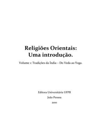Religiões Orientais:
Uma introdução.
Volume 1: Tradições da Índia – Do Veda ao Yoga.
Editora Universitária UFPB
João Pessoa
2010
 