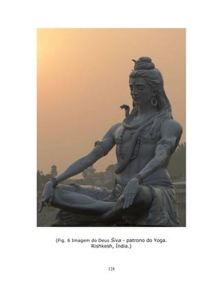 128
(Fig. 6 Imagem do Deus Śiva - patrono do Yoga.
Rishkesh, Índia.)
 