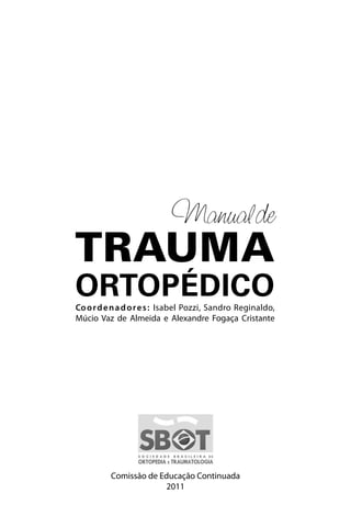 Manualde
TRAUMA
ORTOPÉDICO
Coordenadores: Isabel Pozzi, Sandro Reginaldo,
Múcio Vaz de Almeida e Alexandre Fogaça Cristante
Comissão de Educação Continuada
2011
 
