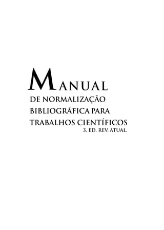 ANUAL
DE NORMALIZAÇÃO
BIBLIOGRÁFICA para
TRABALHOS CIENTÍFICOS
M
3. Ed. rev. atual.
 