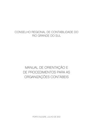 CONSELHO REGIONAL DE CONTABILIDADE DO
RIO GRANDE DO SUL
MANUAL DE ORIENTAÇÃO E
DE PROCEDIMENTOS PARA AS
ORGANIZAÇÕES CONTÁBEIS
PORTO ALEGRE, JULHO DE 2012
 
