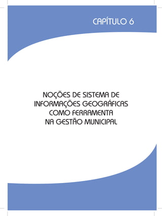113
NOÇÕES DE SISTEMA DE
INFORMAÇÕES GEOGRÁFICAS
COMO FERRAMENTA
NA GESTÃO MUNICIPAL
CAPÍTULO 6
 