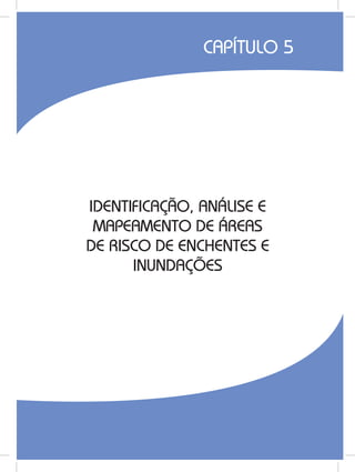 87
IDENTIFICAÇÃO, ANÁLISE E
MAPEAMENTO DE ÁREAS
DE RISCO DE ENCHENTES E
INUNDAÇÕES
CAPÍTULO 5
 
