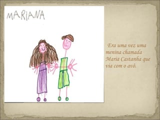Era uma vez uma
menina chamada
Maria Castanha que
via com o avô.
 