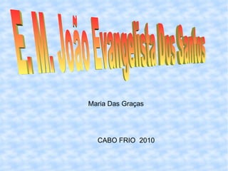 E. M. João Evangelista Dos Santos  CABO FRIO  2010 Maria Das Graças 