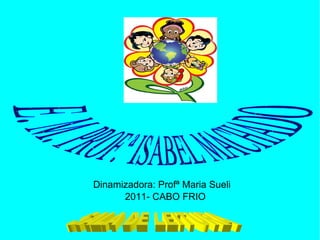 Dinamizadora: Profª Maria Sueli 2011- CABO FRIO  SALA DE LEITURA  E. M. PROF.ª ISABEL MACHADO  