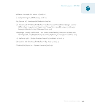 201
Materiais Avançados | 2010-2022
Materiais avançados para energia
A.E. Farrell, A.R. Gopal, MRS Bulletin  () .
M. Stanley Whittingham, MRS Bulletin  () .
G.W. Crabtree, M.S. Dresselhaus, MRS Bulletin  () .
M.S. Dresselhaus, G.W. Crabtree, M.V. Buchanan, Eds. Basic Research Needs for the Hydrogen Economy
(Oﬃce of Basic Energy Sciences, Department of Energy, Washington, DC, ; www.sc.doe.gov/
bes/reports/abstracts.htmlNHE) (acessado Março ).
The Hydrogen Economy: Opportunities, Costs, Barriers and R&D Needs (The National Academy Press,
Washington, DC, ; http://books.nap.edu/catalog.php?record_id=) (acessado Março ).
E. D. Wachsman and S. C. Singhal, American Ceramic Society Bulletin  () .
G.W. Crabtree, M.S. Dresselhaus, M.V. Buchanan, Phys. Today  () .
C. Perkins, A.W. Weimer, Int. J. Hydrogen Energy  () .
 