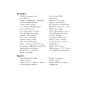 Co-relatores
Alfredo Miranda de Góes
Ana Paula Bax
Ângela de Mello Ferreira Magalhães
Antonio Azevedo da Costa
Antônio Jorge Abdalla
Carla Valéria Martins Rodrigues
Carlos de Moura Neto
César Augusto Sales Barbosa
Cristina Tristão de Andrade
Eduardo Zapico Mouro
Elita Urano C. Frajndlich
Estevam Vitório Spinace
Fábio do Carmo Bragança
Fátima Maria Sequeira de Carvalho
Francisco Cristóvão Lourenço de Melo
Francisco Jose Correa Braga
Heloisa Cajon Schumacher
Henara Lillian Costa
Humberto G. Riella
Jorge Otubo
Kwadwo Osseo-Asare
Lalgudi V. Ramanathan
Luiz Sérgio Marcelino Gomes
Marcelo Ganzarolli de Oliveira
Márcia Maria Rippel
Maria Fidela de Lima Navarro
Mirabel Cerqueira Rezende
Radovan Borojevic
Rafael Arromba de Sousa
Renato Ribeiro Ciminelli
Ricardo Mendes Leal Neto
Roberto Binder
Rubens Belfort Junior
Taís Munhoz M. G. de Oliveira
Vanderlei Sergio Bergamaschi
Revisores
Alberto Passos Guimarães
Amilton Sinatora
Cecília Amélia de Carvalho Zavaglia
Davi Santiago de Macedo
Revisores
Eduardo Torres Serra
Nelson Veissid
Roberto Cerrini Villas-Boas
Shigeo Shiki
 