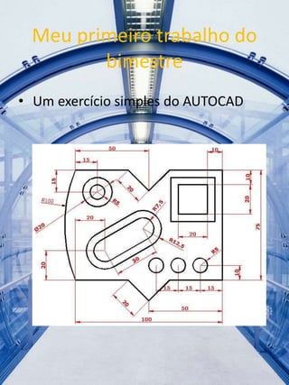 Meu primeiro trabalho do 
bimestre 
• Um exercício simples do AUTOCAD 
 