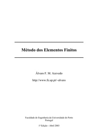 Método dos Elementos Finitos
Álvaro F. M. Azevedo
http://www.fe.up.pt/~alvaro
Faculdade de Engenharia da Universidade do Porto
Portugal
1ª Edição - Abril 2003
 