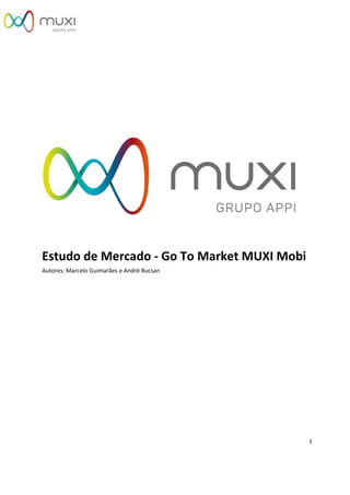 1
Estudo de Mercado - Go To Market MUXI Mobi
Autores: Marcelo Guimarães e André Bucsan
 