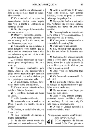 MELQUISEDEQUE, 41 27
passos do Criador, até alcançarem o
topo do monte Sião, lugar da vergo-
nhosa queda.
17 Contemplando ali os restos dos
avermelhados frutos, com ímpeto
lhes veio à mente a lembrança da
sentença divina:
18 No dia em que dela comerdes,
certamente morrereis.
19 O terrível momento chegara.
20 O homem culpado deveria sor-
ver o amargo cálice da morte, su-
cumbindo sem esperança.
21 Consciente de sua perdição, o
casal percebeu, com horror, que as
mãos que os trouxeram para a vida
empunhavam agora um cutelo ponti-
agudo de pedra.
22 Trêmulos prostraram-se e espe-
raram pelo cumprimento da justa
sentença.
23 Enquanto emudecidos pelo
medo, Adão e Eva aguardavam o
golpe que os reduziria a pó, sentiram
o toque macio das mãos divinas que
os erguiam para uma nova vida.
24 A condenação, contudo, have-
ria de recair sobre um Redentor.
25 Colocando nas mãos de Adão o
cutelo, o Criador lhe disse:
26 O cordeiro morrerá em lugar
de vocês.
27 Adão deveria sacrificá-lo.
28 Assustado ante a ordem de
Deus, o casal, em pranto, pôs-se a
clamar:
29 Senhor, o cordeirinho não, ele
é inocente!
30 Com expressão de justiça, o
Eterno acrescentou:
31 Se ele não morrer vocês não
poderão ter as vestes das quais falei.
32 Ante a insistência do Criador,
Adão todo tremulo, num esforço
doloroso, cravou no peito do cordei-
rinho aquela aguda pedra.
33 O golpe foi fatal, e o animalzi-
nho, vertendo seu precioso sangue,
mergulhou nas trevas de uma noite
sem fim.
34 Contemplando o cordeirinho
inerte sobre a relva ensanguentada, o
casal ergueu a voz e chorou.
35 Começavam a compreender a
enormidade de sua tragédia.
36 Quão terrível era a morte!
37 Ela, em seu poder, apagara to-
da a luz dos olhos do inocente ani-
mal.
38 Inclinando-Se silenciosamente
sobre o corpo inerte do cordeiro, o
Eterno tirou-lhe a pele revestida de
branca lã e com ela fez túnicas para
cobrir a nudez do casal.
39 Após vesti-los perguntou-lhes
com carinho:
40 Vocês entenderam o sentido de
tudo isto?
41 Em profunda reflexão, por en-
tre soluços de reconhecimento e gra-
tidão, o casal exclamou:
42 Ele morreu em nosso lugar, pa-
ra dar-nos suas vestes!
43 Adão e Eva, embora compre-
endessem aquela realidade física,
estavam longe de entender o signifi-
cado daquele acontecimento.
44 A eles o Criador revelaria o
mistério do divino amor.
Deus promete mandar um Redentor
para salvar o homem
COM expressão de infinita
misericórdia, Deus passou a41
 
