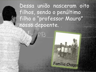 Dessa união nasceram oito 
filhos, sendo o penúltimo 
filho o “professor Mauro” 
nosso depoente. 
 